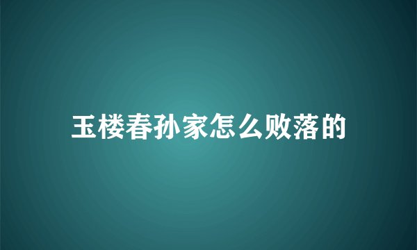 玉楼春孙家怎么败落的