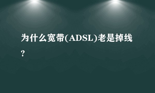 为什么宽带(ADSL)老是掉线?