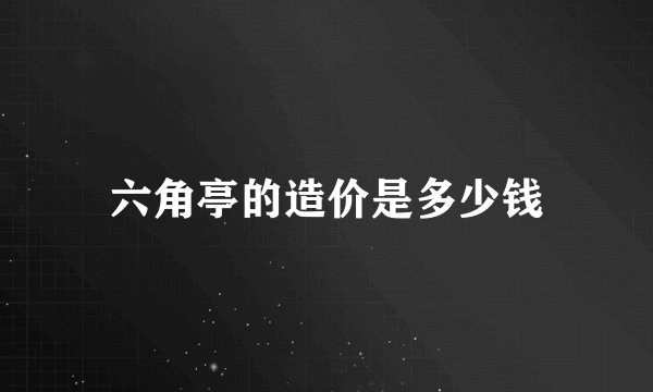 六角亭的造价是多少钱