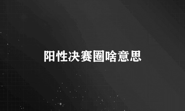 阳性决赛圈啥意思