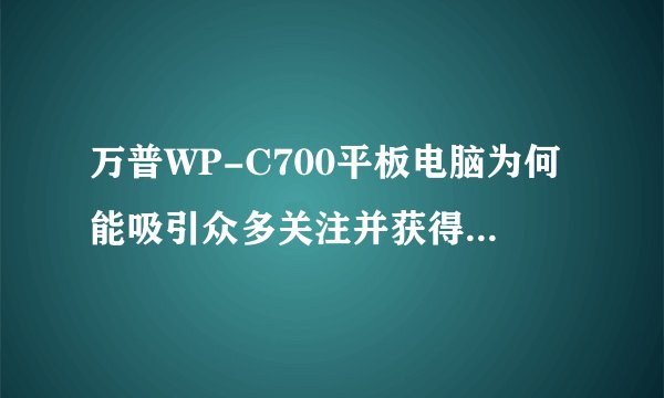 万普WP-C700平板电脑为何能吸引众多关注并获得联通补贴？
