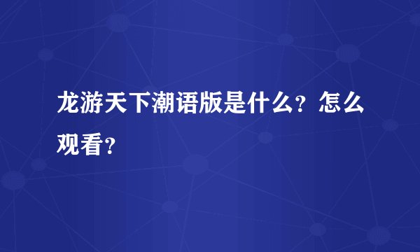 龙游天下潮语版是什么？怎么观看？