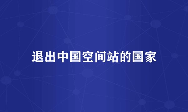 退出中国空间站的国家