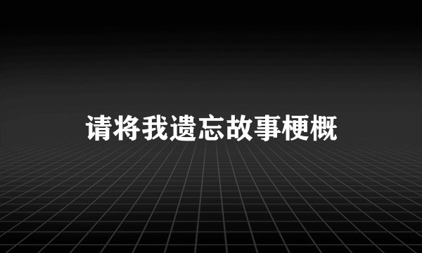 请将我遗忘故事梗概