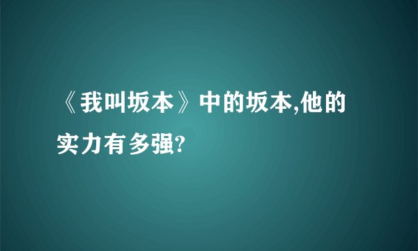 《我叫坂本》中的坂本,他的实力有多强?