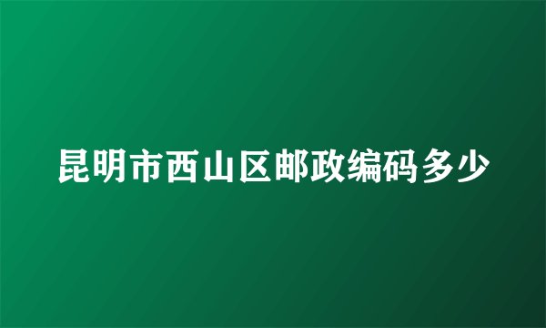 昆明市西山区邮政编码多少