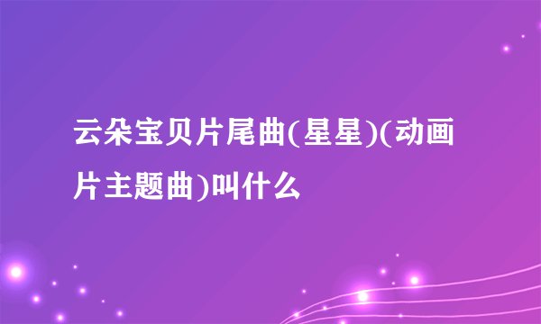 云朵宝贝片尾曲(星星)(动画片主题曲)叫什么