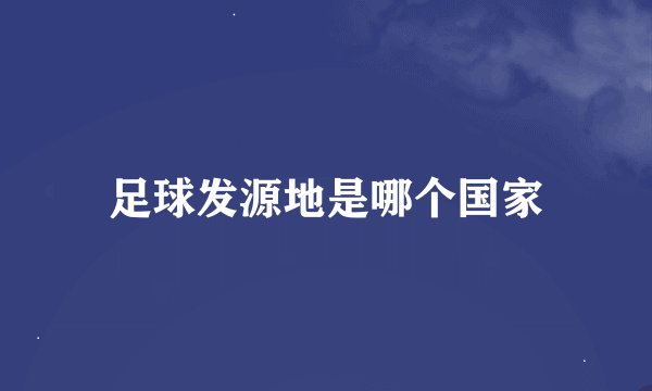 足球发源地是哪个国家