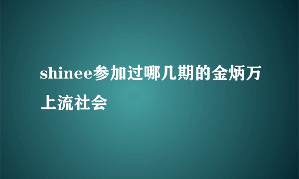 shinee参加过哪几期的金炳万上流社会