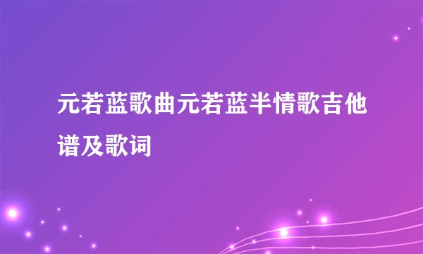 元若蓝歌曲元若蓝半情歌吉他谱及歌词