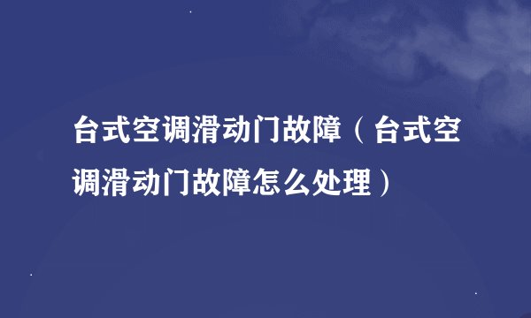台式空调滑动门故障（台式空调滑动门故障怎么处理）
