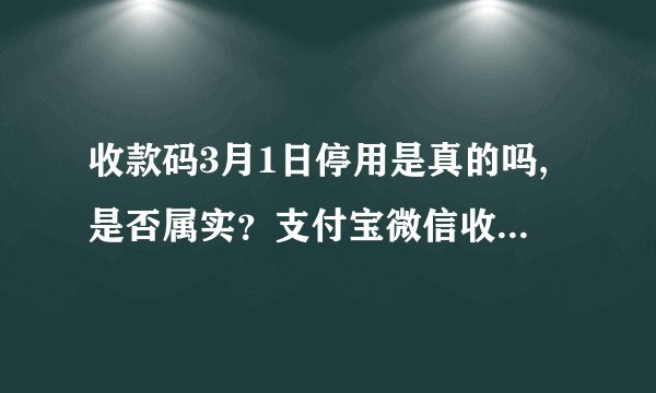 收款码3月1日停用是真的吗,是否属实？支付宝微信收款码将于3月1日停用