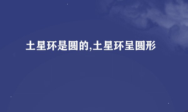 土星环是圆的,土星环呈圆形