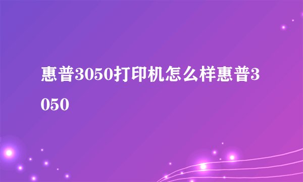 惠普3050打印机怎么样惠普3050