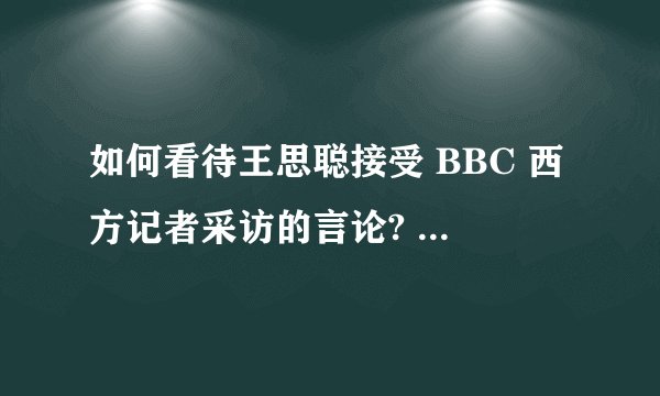 如何看待王思聪接受 BBC 西方记者采访的言论? - 知乎
