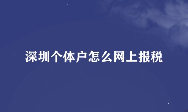 深圳个体户怎么网上报税