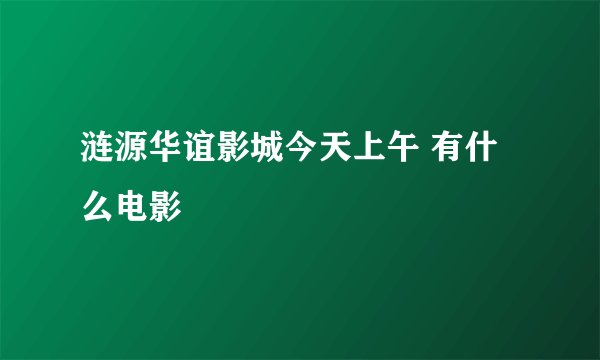 涟源华谊影城今天上午 有什么电影