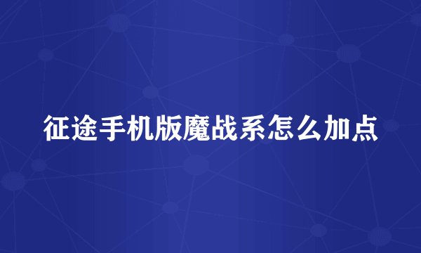 征途手机版魔战系怎么加点