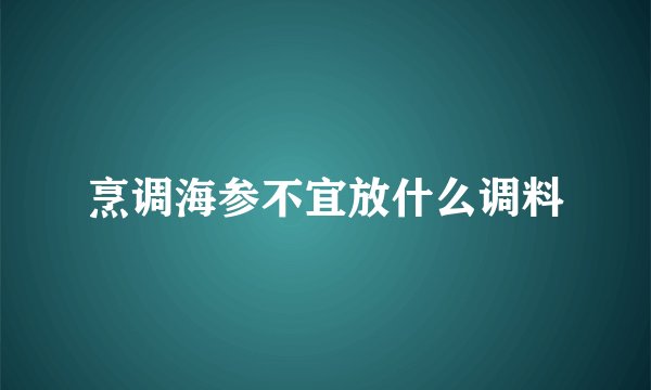 烹调海参不宜放什么调料