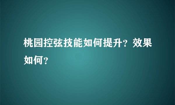 桃园控弦技能如何提升？效果如何？