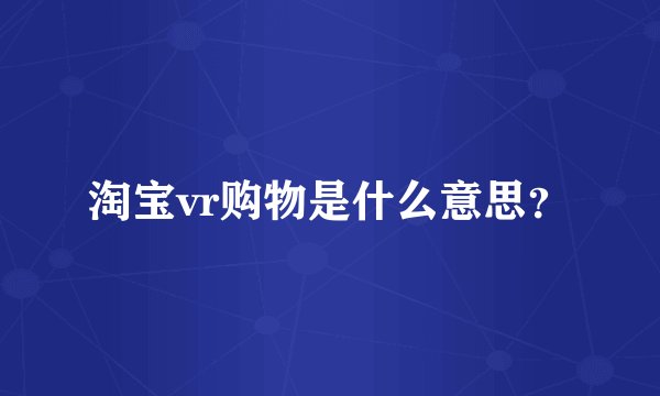 淘宝vr购物是什么意思？