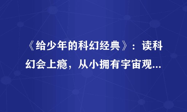 《给少年的科幻经典》：读科幻会上瘾，从小拥有宇宙观应对未来不会慌