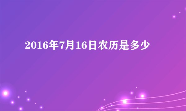 2016年7月16日农历是多少