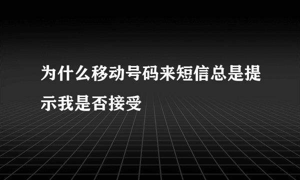 为什么移动号码来短信总是提示我是否接受