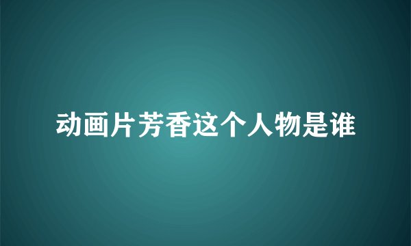 动画片芳香这个人物是谁