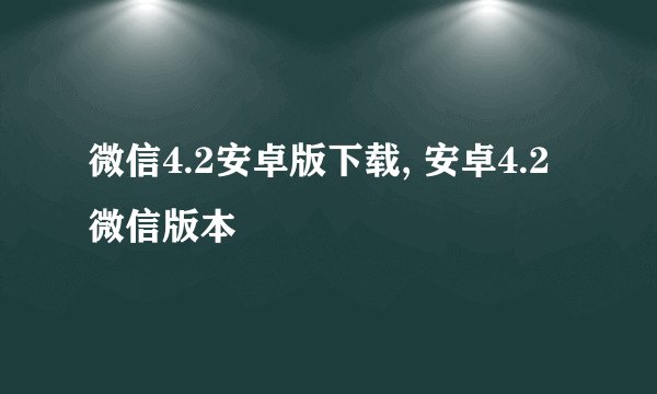 微信4.2安卓版下载, 安卓4.2微信版本
