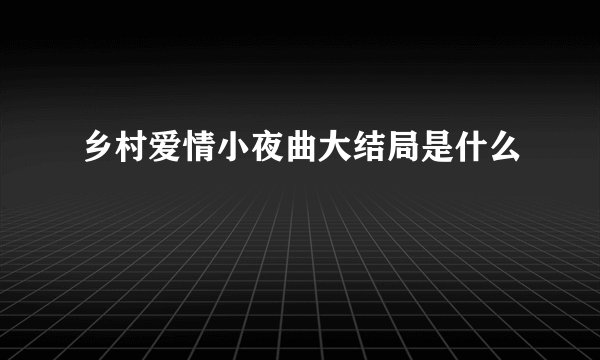 乡村爱情小夜曲大结局是什么