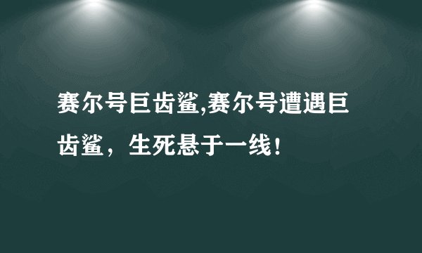赛尔号巨齿鲨,赛尔号遭遇巨齿鲨，生死悬于一线！