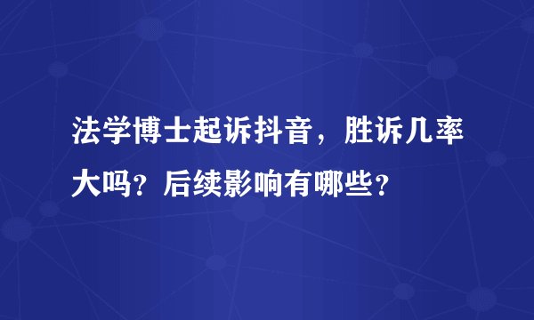 法学博士起诉抖音,胜诉几率大吗?后续影响有哪些?