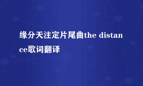 缘分天注定片尾曲the distance歌词翻译