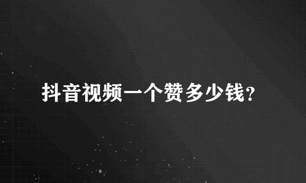 抖音视频一个赞多少钱？