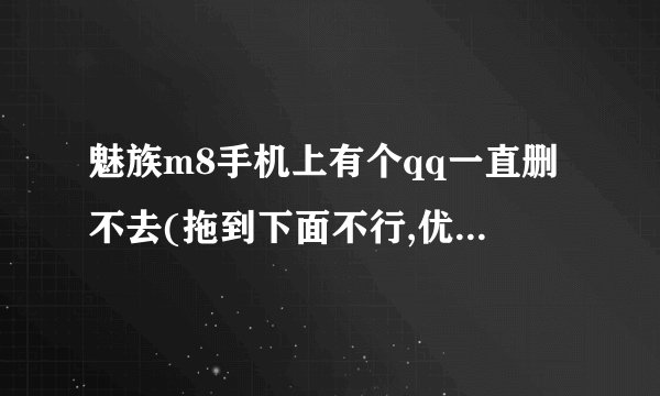 魅族m8手机上有个qq一直删不去(拖到下面不行,优化精灵找不到那个图标)请问怎么强制删除