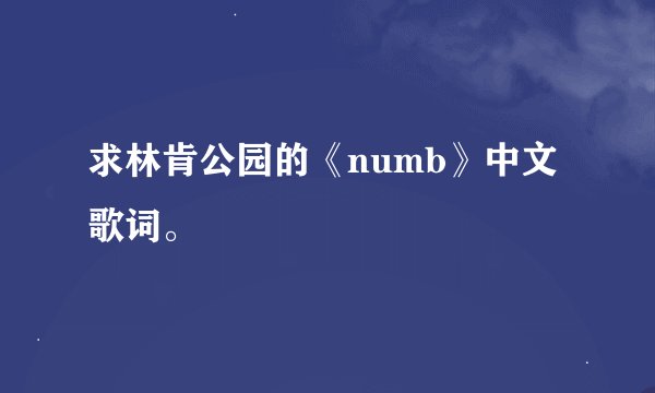 求林肯公园的《numb》中文歌词。