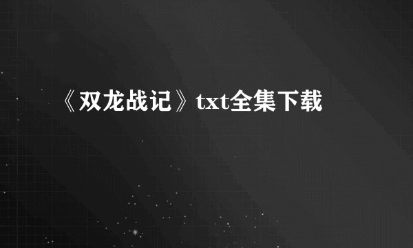 《双龙战记》txt全集下载