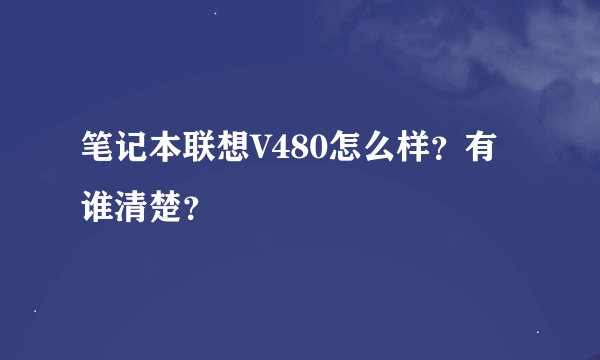 笔记本联想V480怎么样？有谁清楚？