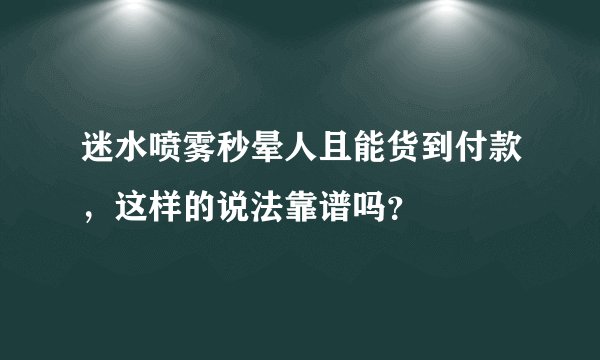 迷水喷雾秒晕人且能货到付款，这样的说法靠谱吗？