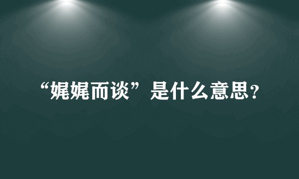 “娓娓而谈”是什么意思？