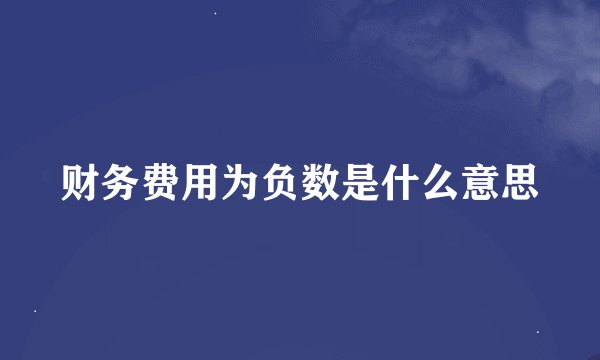 财务费用为负数是什么意思