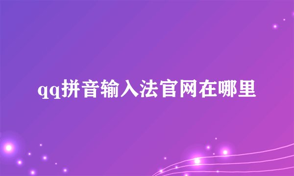 qq拼音输入法官网在哪里