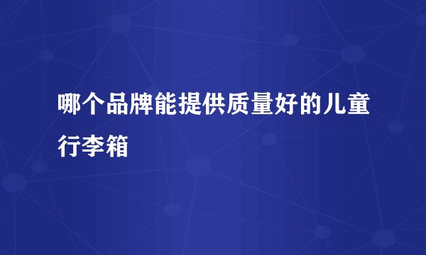 哪个品牌能提供质量好的儿童行李箱