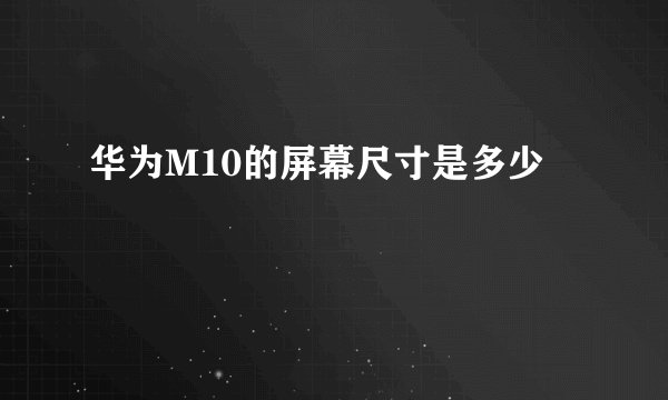 华为M10的屏幕尺寸是多少