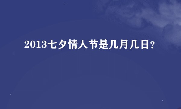 2013七夕情人节是几月几日？