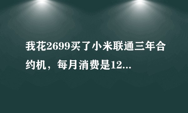 我花2699买了小米联通三年合约机，每月消费是126元的，请问内行人士，...