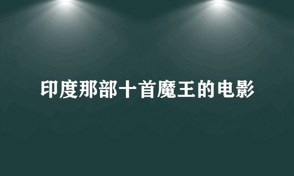印度那部十首魔王的电影