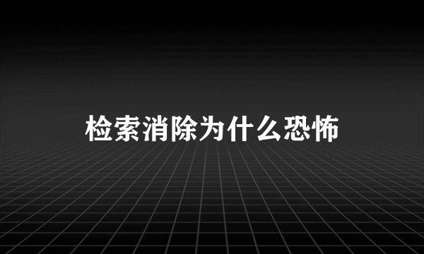 检索消除为什么恐怖