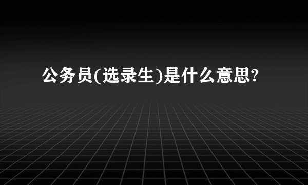 公务员(选录生)是什么意思?